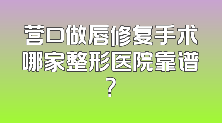 营口做唇修复手术哪家整形医院靠谱？