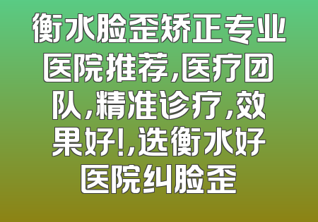 衡水脸歪矫正专业医院推荐，医疗团队，精准诊疗，效果好！，选衡水好医院纠脸歪