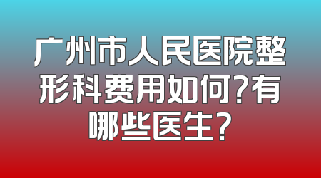 广州市人民医院整形科费用如何？有哪些医生？