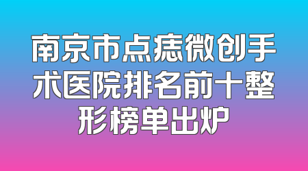南京市点痣微创手术医院排名前十整形榜单出炉