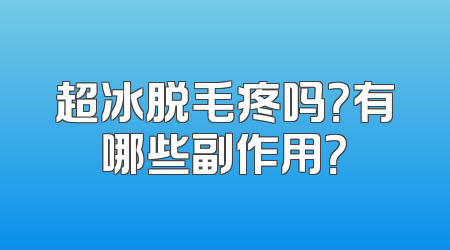 超冰脱毛疼吗？有哪些副作用？