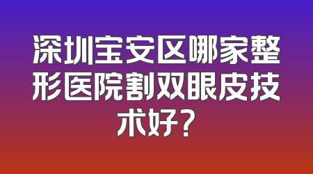 深圳宝安区哪家整形医院割双眼皮技术好？