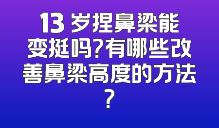 13 岁捏鼻梁能变挺吗？有哪些改善鼻梁高度的方法？