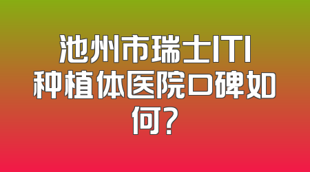 池州市瑞士ITI种植体医院口碑如何？