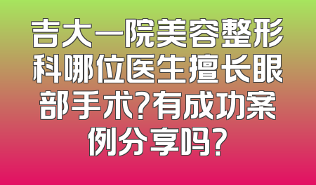 吉大一院美容整形科哪位医生擅长眼部手术？有成功案例分享吗？