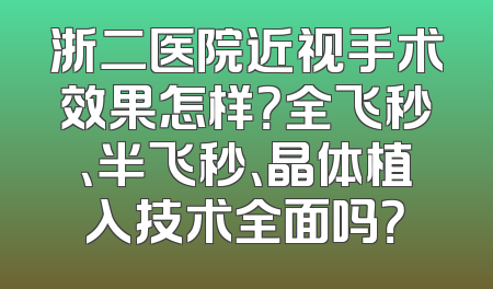 浙二医院近视手术效果怎样？全飞秒、半飞秒、晶体植入技术全面吗？