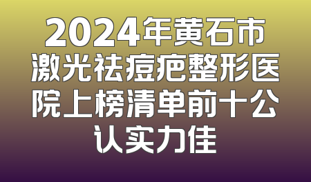 2024年黄石市激光祛痘疤整形医院上榜清单前十公认实力佳
