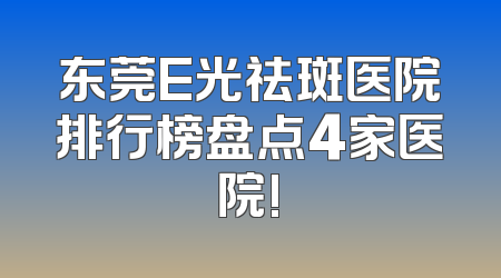 东莞E光祛斑医院排行榜盘点4家医院!