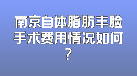 南京自体脂肪丰脸手术费用情况如何？