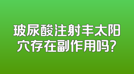 玻尿酸注射丰太阳穴存在副作用吗？