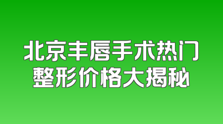 北京丰唇手术热门整形价格大揭秘