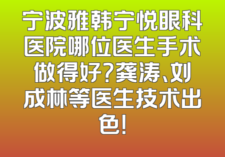 宁波雅韩宁悦眼科医院哪位医生手术做得好？龚涛、刘成林等医生技术出色！