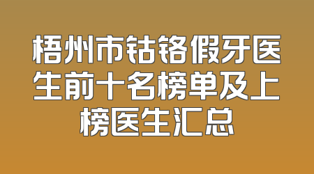 梧州市钴铬假牙医生前十名榜单及上榜医生汇总
