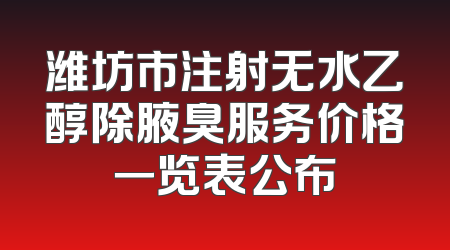 潍坊市注射无水乙醇除腋臭服务价格一览表公布