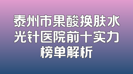 泰州市果酸换肤水光针医院前十实力榜单解析