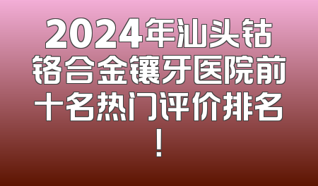 2024年汕头钴铬合金镶牙医院前十名热门评价排名！