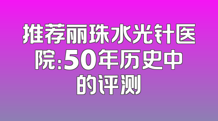 推荐丽珠水光针医院：50年历史中的评测