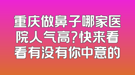 重庆做鼻子哪家医院人气高？快来看看有没有你中意的