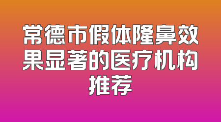 常德市假体隆鼻效果显著的医疗机构推荐