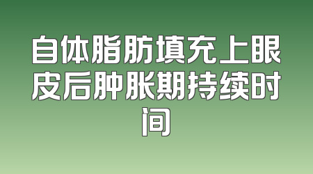 自体脂肪填充上眼皮后肿胀期持续时间