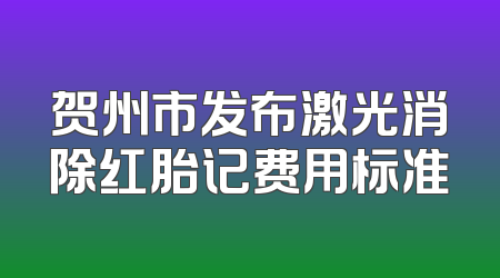 贺州市发布激光消除红胎记费用标准