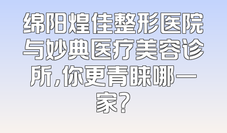 绵阳煌佳整形医院与妙典医疗美容诊所，你更青睐哪一家？