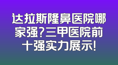 达拉斯隆鼻医院哪家强？三甲医院前十强实力展示！