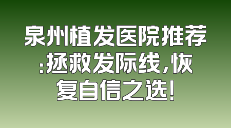 泉州植发医院推荐：拯救发际线，恢复自信之选！