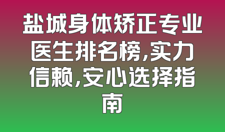 盐城身体矫正专业医生排名榜，实力信赖，安心选择指南