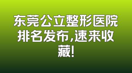 东莞公立整形医院排名发布，速来收藏！