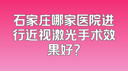石家庄哪家医院进行近视激光手术效果好？