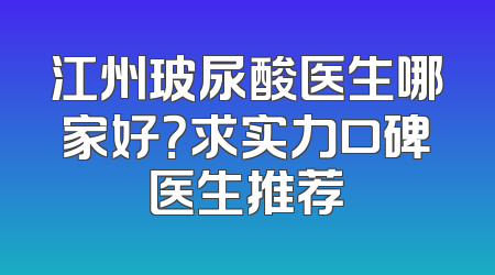 江州玻尿酸医生哪家好？求实力口碑医生推荐