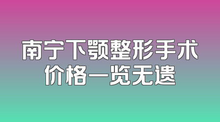 南宁下颚整形手术价格一览无遗