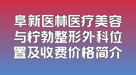 阜新医林医疗美容与柠勃整形外科位置及收费价格简介
