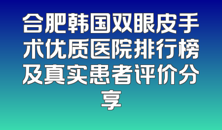 合肥韩国双眼皮手术优质医院排行榜及真实患者评价分享
