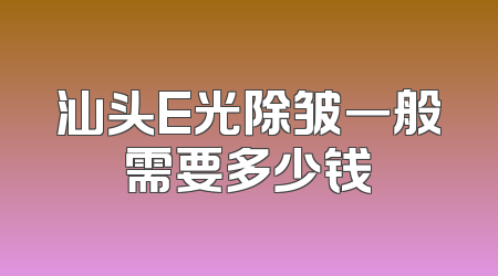 汕头E光除皱一般需要多少钱