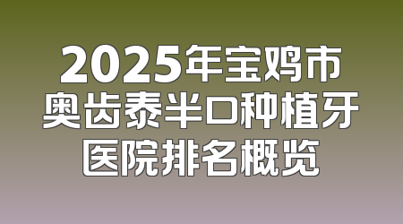 2025年宝鸡市奥齿泰半口种植牙医院排名概览