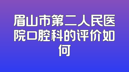 眉山市第二人民医院口腔科的评价如何