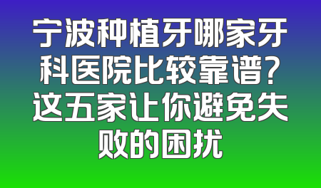宁波种植牙哪家牙科医院比较靠谱？这五家让你避免失败的困扰