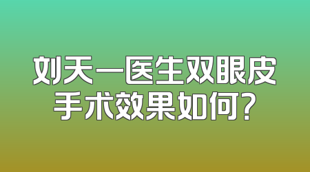 刘天一医生双眼皮手术效果如何？