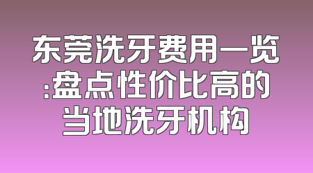东莞洗牙费用一览：盘点性价比高的当地洗牙机构