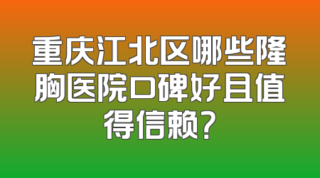 重庆江北区哪些隆胸医院口碑好且值得信赖？
