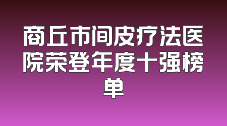 商丘市间皮疗法医院荣登年度十强榜单