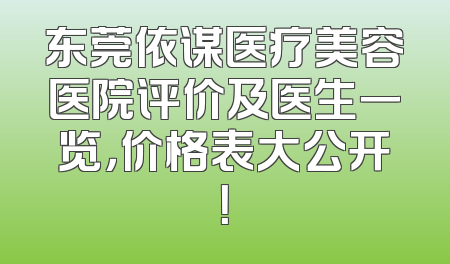 东莞依谋医疗美容医院评价及医生一览，价格表大公开！