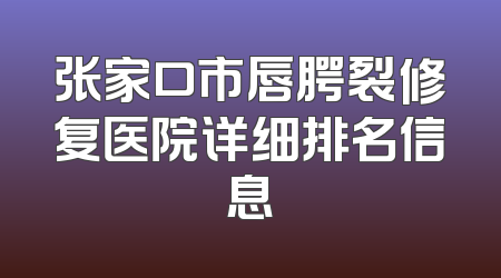 张家口市唇腭裂修复医院详细排名信息