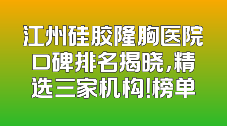 江州硅胶隆胸医院口碑排名揭晓，精选三家机构！榜单