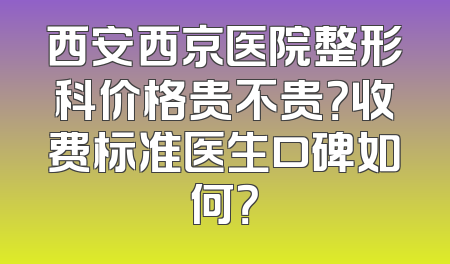 西安西京医院整形科价格贵不贵？收费标准医生口碑如何？