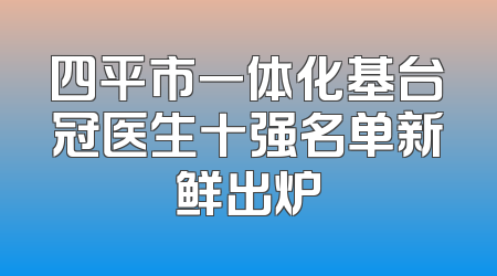 四平市一体化基台冠医生十强名单新鲜出炉