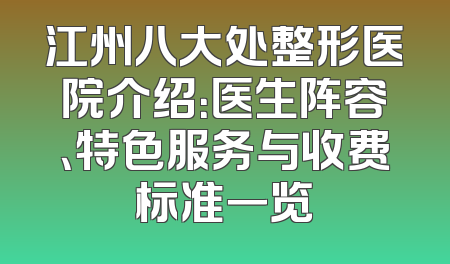 江州八大处整形医院介绍：医生阵容、特色服务与收费标准一览