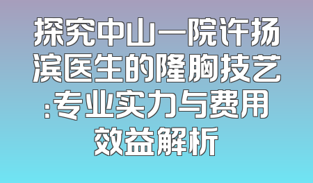 探究中山一院许扬滨医生的隆胸技艺：专业实力与费用效益解析